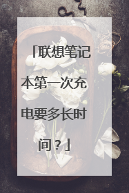 联想笔记本第一次充电要多长时间?