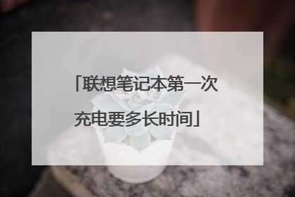 联想笔记本第一次充电要多长时间