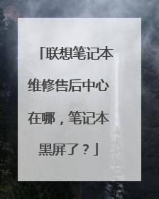 联想笔记本维修售后中心在哪,笔记本黑屏了?