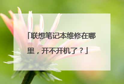 联想笔记本维修在哪里，开不开机了？