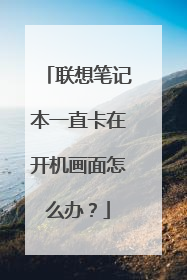 联想笔记本一直卡在开机画面怎么办？