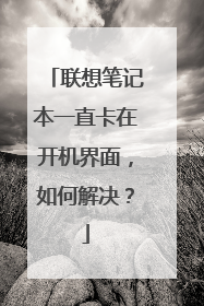 联想笔记本一直卡在开机界面,如何解决?