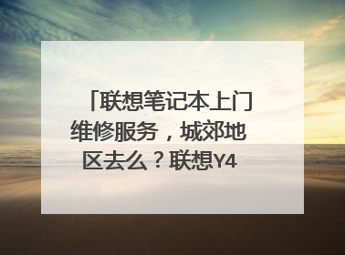 联想笔记本上门维修服务,城郊地区去么?联想Y460有没有这个一年免费服务?