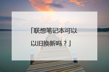 联想笔记本可以以旧换新吗？