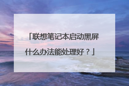 联想笔记本启动黑屏什么办法能处理好?