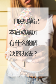 联想笔记本启动黑屏有什么能解决的办法？
