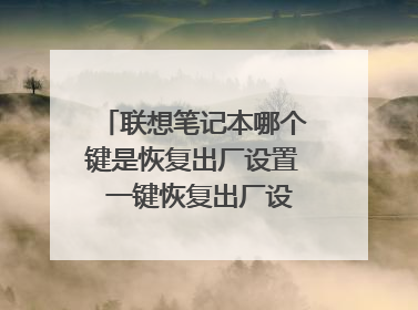 联想笔记本哪个键是恢复出厂设置 一键恢复出厂设置使用方法
