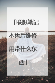 联想笔记本售后维修用带什么东西