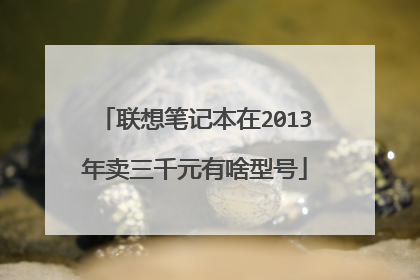 联想笔记本在2013年卖三千元有啥型号