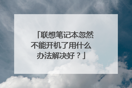 联想笔记本忽然不能开机了用什么办法解决好?