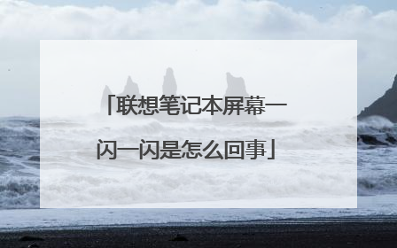 联想笔记本屏幕一闪一闪是怎么回事