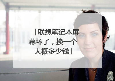 联想笔记本屏幕坏了，换一个大概多少钱