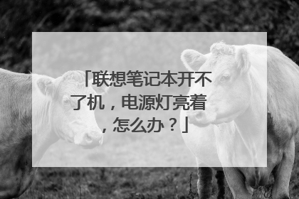 联想笔记本开不了机,电源灯亮着,怎么办?