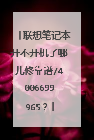 联想笔记本开不开机了哪儿修靠谱/4006699965?