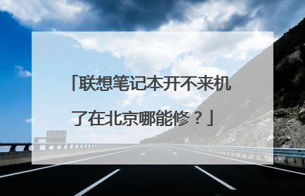 联想笔记本开不来机了在北京哪能修?