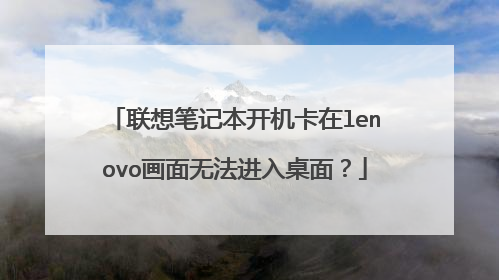 联想笔记本开机卡在lenovo画面无法进入桌面？