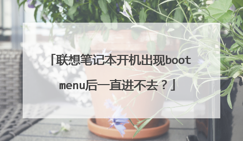 联想笔记本开机出现boot menu后一直进不去?