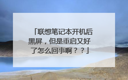 联想笔记本开机后黑屏，但是重启又好了怎么回事啊？？