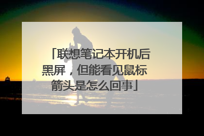 联想笔记本开机后黑屏，但能看见鼠标箭头是怎么回事