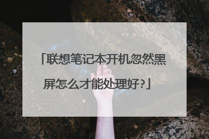 联想笔记本开机忽然黑屏怎么才能处理好?