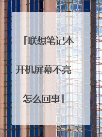 联想笔记本开机屏幕不亮怎么回事