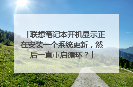联想笔记本开机显示正在安装一个系统更新,然后一直重启循环?
