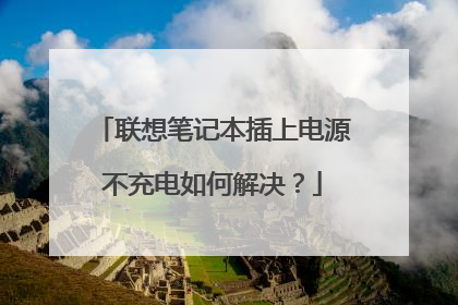 联想笔记本插上电源不充电如何解决?