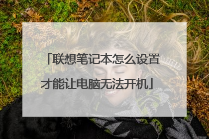联想笔记本怎么设置才能让电脑无法开机