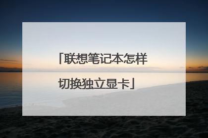 联想笔记本怎样切换独立显卡