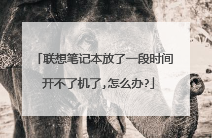 联想笔记本放了一段时间开不了机了,怎么办?