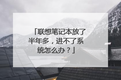 联想笔记本放了半年多,进不了系统怎么办?