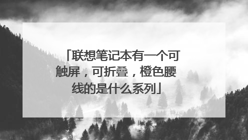 联想笔记本有一个可触屏，可折叠，橙色腰线的是什么系列