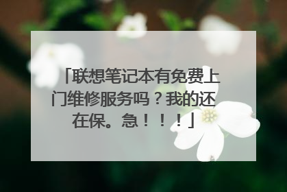 联想笔记本有免费上门维修服务吗？我的还在保。急！！！