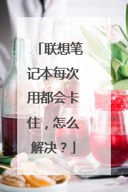 联想笔记本每次用都会卡住，怎么解决？