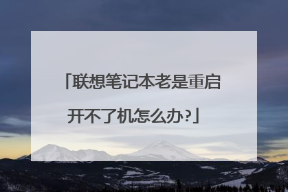 联想笔记本老是重启开不了机怎么办?