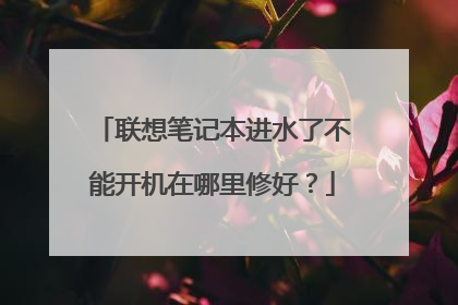 联想笔记本进水了不能开机在哪里修好?