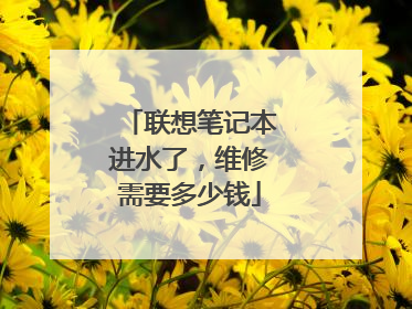 联想笔记本进水了,维修需要多少钱