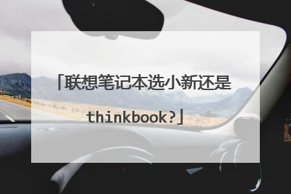 联想笔记本选小新还是thinkbook?