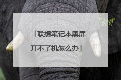 联想笔记本黑屏开不了机怎么办