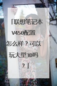 联想笔记本V450配置怎么样?可以玩大型3D吗?