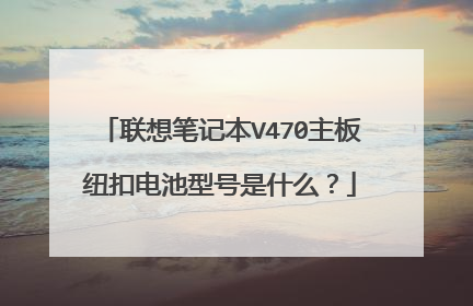 联想笔记本V470主板纽扣电池型号是什么?