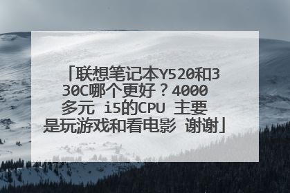 联想笔记本Y520和330C哪个更好?4000多元 i5的CPU 主要是玩游戏和看电影 谢谢