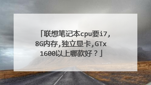 联想笔记本cpu要i7,8G内存,独立显卡,GTx1600以上哪款好?