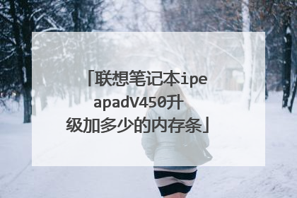 联想笔记本ipeapadV450升级加多少的内存条