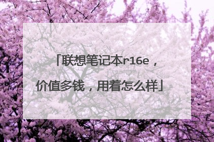 联想笔记本r16e，价值多钱，用着怎么样