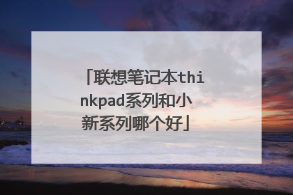 联想笔记本thinkpad系列和小新系列哪个好
