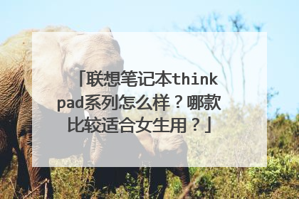 联想笔记本thinkpad系列怎么样?哪款比较适合女生用?