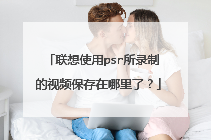 联想使用psr所录制的视频保存在哪里了？