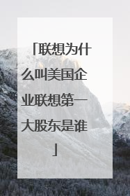 联想为什么叫美国企业联想第一大股东是谁