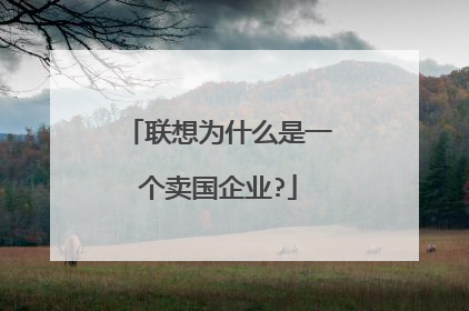 联想为什么是一个卖国企业?